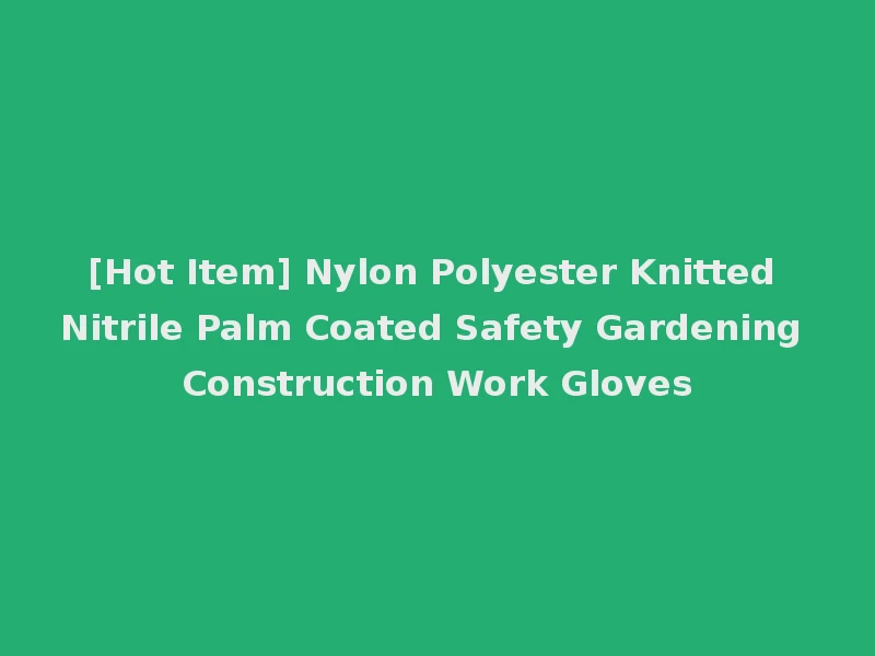 [Hot Item] Nylon Polyester Knitted Nitrile Palm Coated Safety Gardening Construction Work Gloves