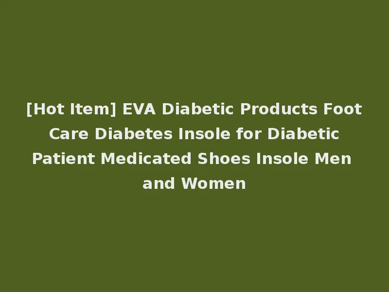 [Hot Item] EVA Diabetic Products Foot Care Diabetes Insole for Diabetic Patient Medicated Shoes Insole Men and Women