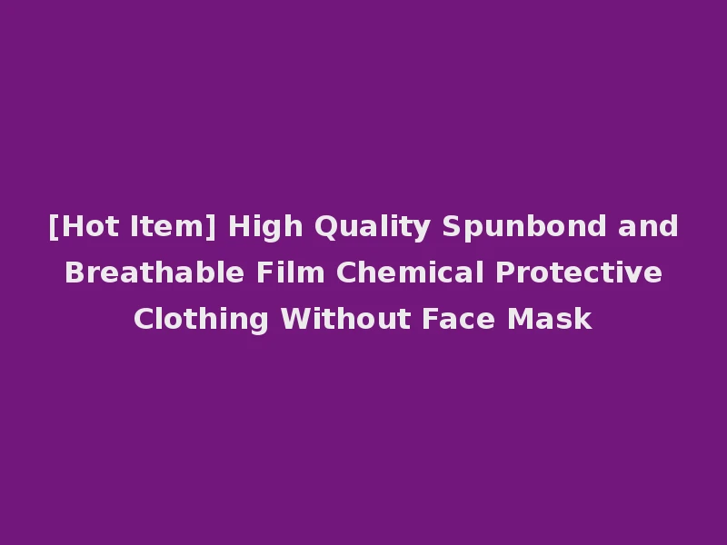 [Hot Item] High Quality Spunbond and Breathable Film Chemical Protective Clothing Without Face Mask