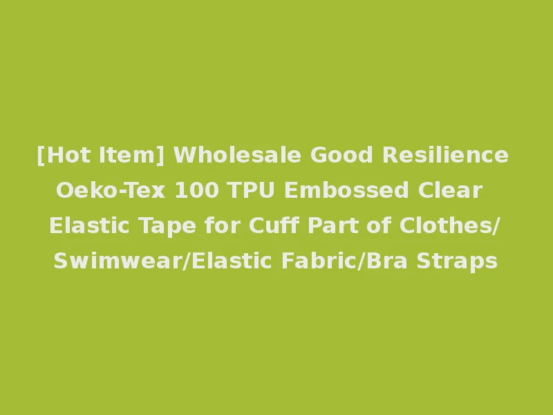 [Hot Item] Wholesale Good Resilience Oeko-Tex 100 TPU Embossed Clear Elastic Tape for Cuff Part of Clothes/Swimwear/Elastic Fabric/Bra Straps