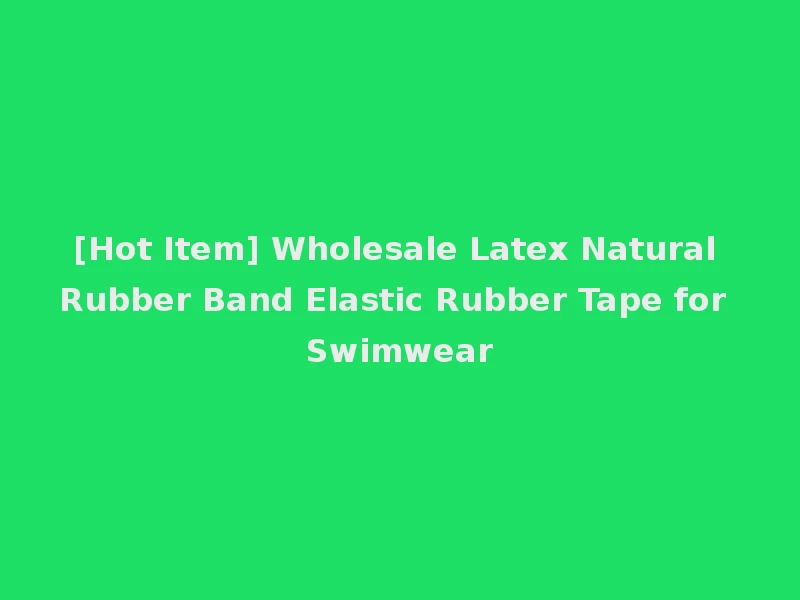 [Hot Item] Wholesale Latex Natural Rubber Band Elastic Rubber Tape for Swimwear