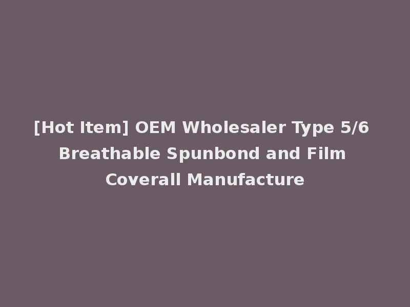 [Hot Item] OEM Wholesaler Type 5/6 Breathable Spunbond and Film Coverall Manufacture