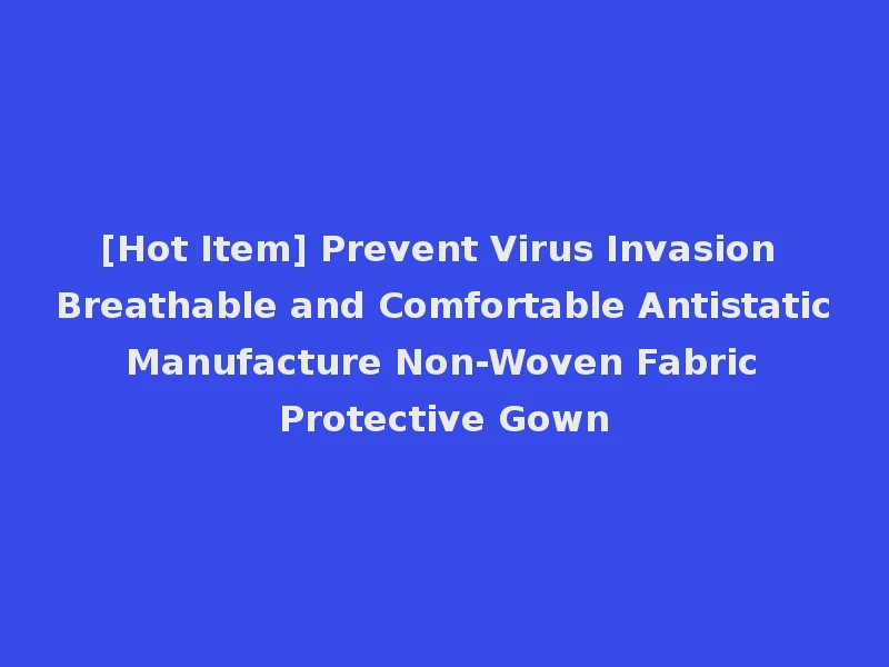 [Hot Item] Prevent Virus Invasion Breathable and Comfortable Antistatic Manufacture Non-Woven Fabric Protective Gown