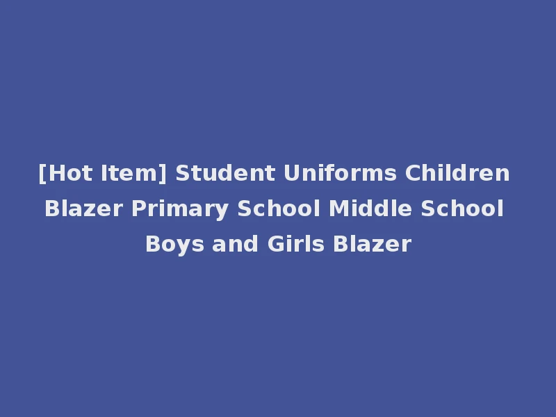 [Hot Item] Student Uniforms Children Blazer Primary School Middle School Boys and Girls Blazer