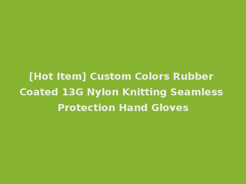 [Hot Item] Custom Colors Rubber Coated 13G Nylon Knitting Seamless Protection Hand Gloves