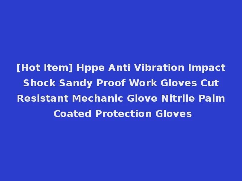 [Hot Item] Hppe Anti Vibration Impact Shock Sandy Proof Work Gloves Cut Resistant Mechanic Glove Nitrile Palm Coated Protection Gloves