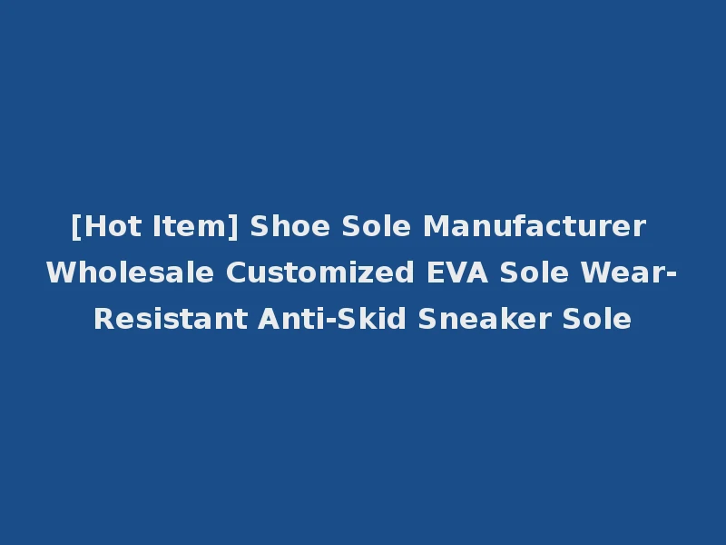 [Hot Item] Shoe Sole Manufacturer Wholesale Customized EVA Sole Wear-Resistant Anti-Skid Sneaker Sole