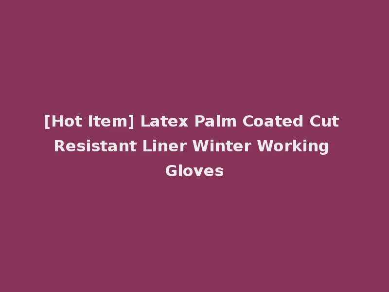 [Hot Item] Latex Palm Coated Cut Resistant Liner Winter Working Gloves