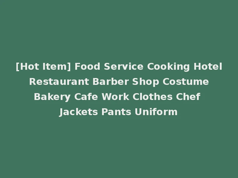[Hot Item] Food Service Cooking Hotel Restaurant Barber Shop Costume Bakery Cafe Work Clothes Chef Jackets Pants Uniform