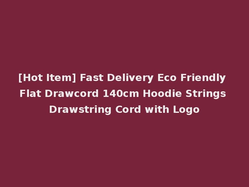 [Hot Item] Fast Delivery Eco Friendly Flat Drawcord 140cm Hoodie Strings Drawstring Cord with Logo