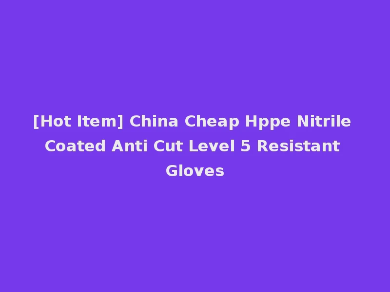 [Hot Item] China Cheap Hppe Nitrile Coated Anti Cut Level 5 Resistant Gloves