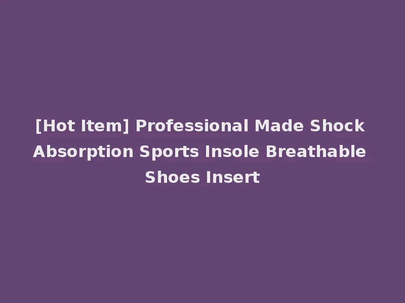 [Hot Item] Professional Made Shock Absorption Sports Insole Breathable Shoes Insert