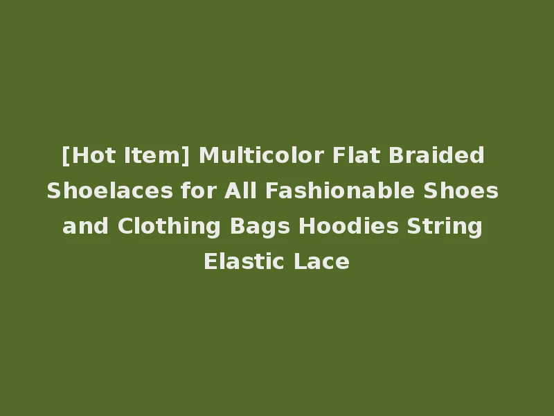 [Hot Item] Multicolor Flat Braided Shoelaces for All Fashionable Shoes and Clothing Bags Hoodies String Elastic Lace
