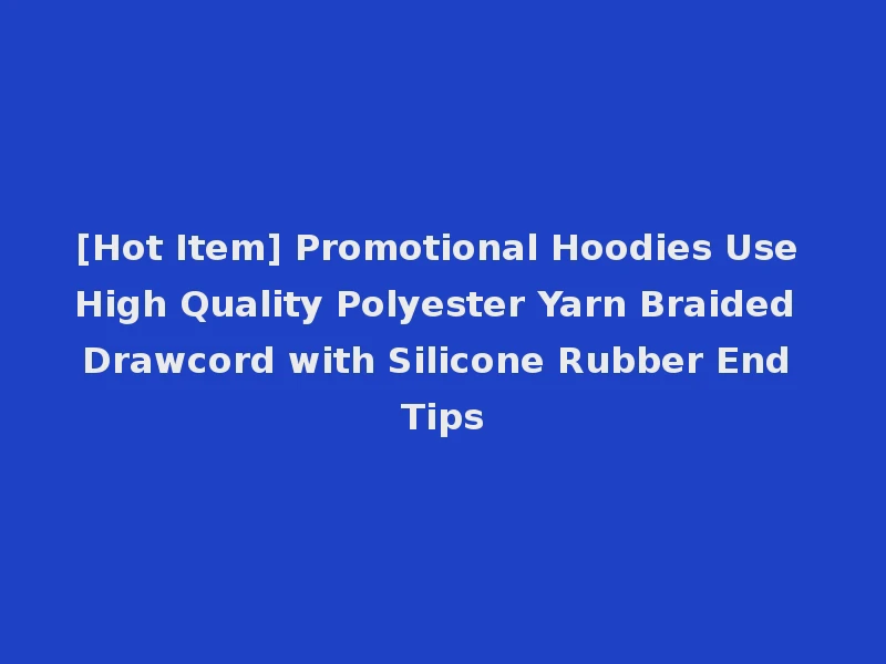 [Hot Item] Promotional Hoodies Use High Quality Polyester Yarn Braided Drawcord with Silicone Rubber End Tips