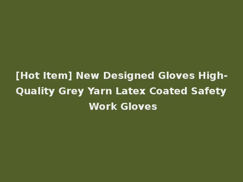 [Hot Item] New Designed Gloves High-Quality Grey Yarn Latex Coated Safety Work Gloves