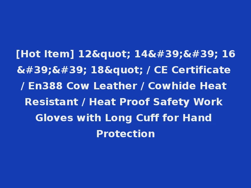[Hot Item] 12" 14'' 16'' 18" / CE Certificate / En388 Cow Leather / Cowhide Heat Resistant / Heat Proof Safety Work Gloves with Long Cuff for Hand Protection