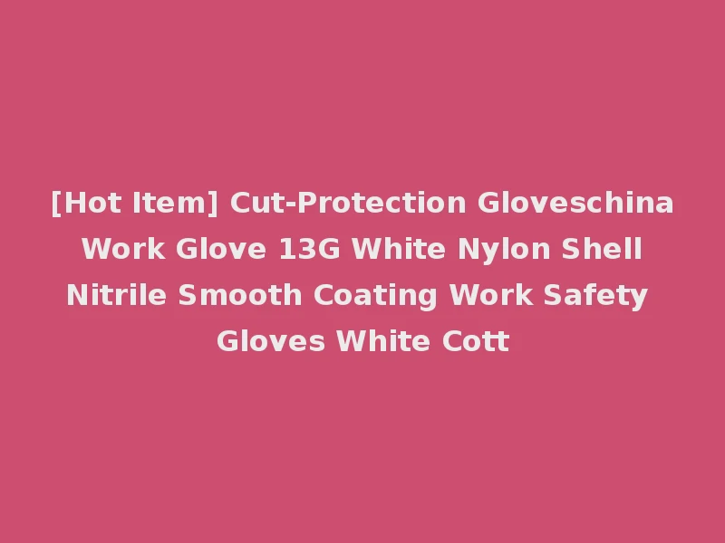 [Hot Item] Cut-Protection Gloveschina Work Glove 13G White Nylon Shell Nitrile Smooth Coating Work Safety Gloves White Cott