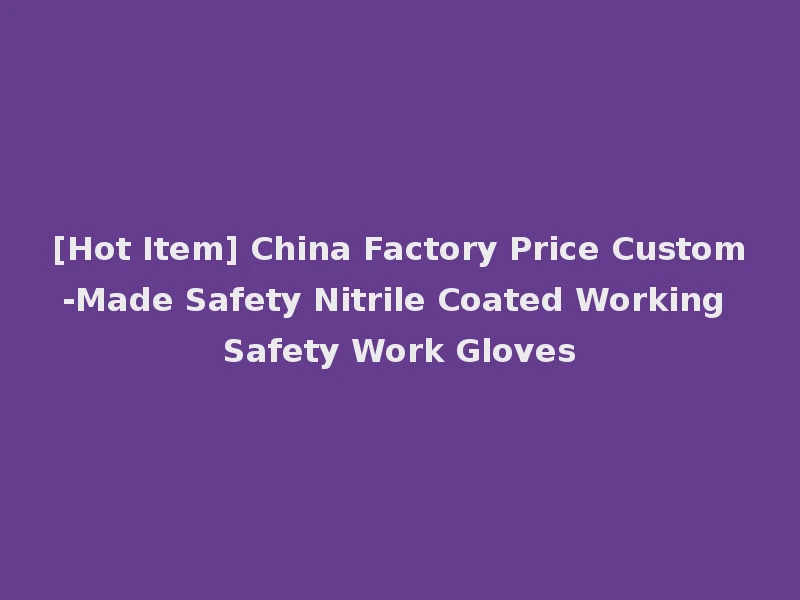 [Hot Item] China Factory Price Custom-Made Safety Nitrile Coated Working Safety Work Gloves