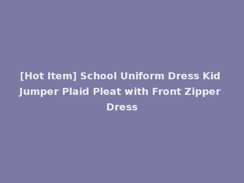 [Hot Item] School Uniform Dress Kid Jumper Plaid Pleat with Front Zipper Dress