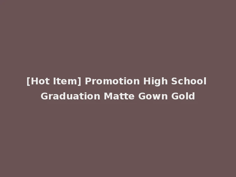 [Hot Item] Promotion High School Graduation Matte Gown Gold