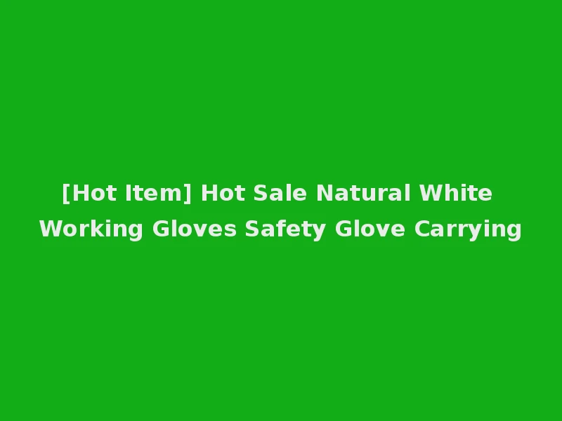 [Hot Item] Hot Sale Natural White Working Gloves Safety Glove Carrying