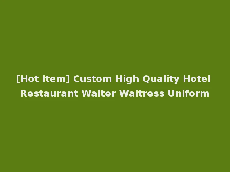 [Hot Item] Custom High Quality Hotel Restaurant Waiter Waitress Uniform