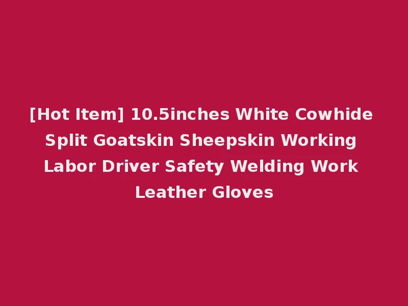 [Hot Item] 10.5inches White Cowhide Split Goatskin Sheepskin Working Labor Driver Safety Welding Work Leather Gloves