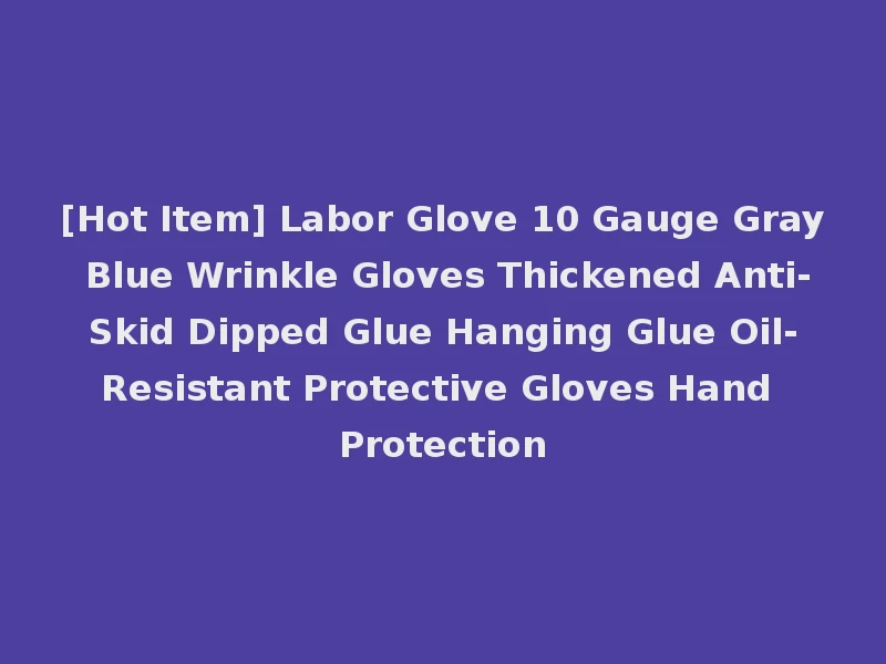 [Hot Item] Labor Glove 10 Gauge Gray Blue Wrinkle Gloves Thickened Anti-Skid Dipped Glue Hanging Glue Oil-Resistant Protective Gloves Hand Protection