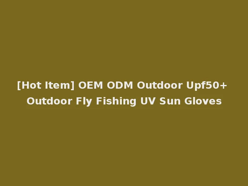 [Hot Item] OEM ODM Outdoor Upf50+ Outdoor Fly Fishing UV Sun Gloves