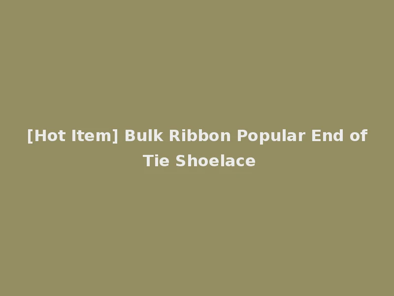 [Hot Item] Bulk Ribbon Popular End of Tie Shoelace