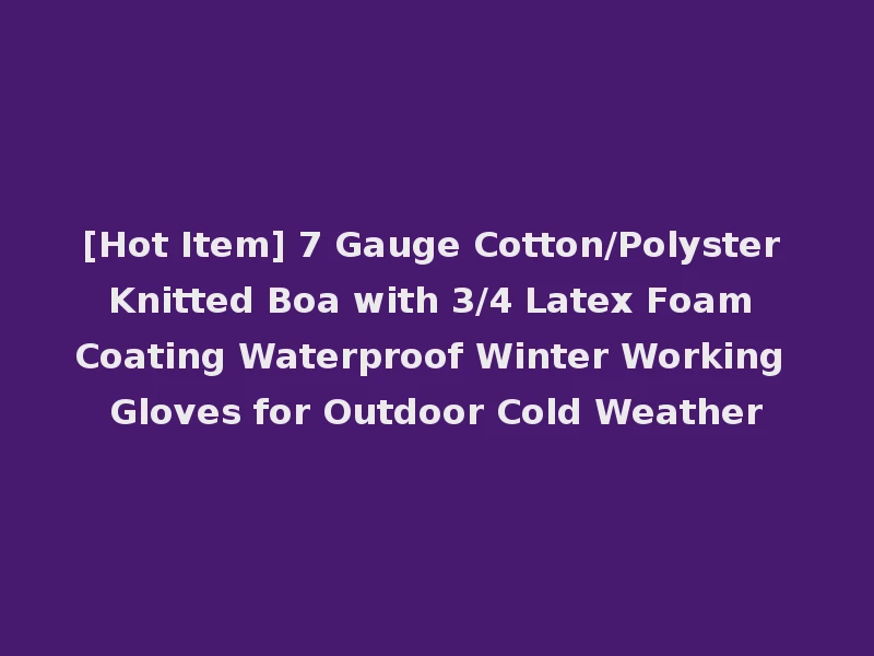 [Hot Item] 7 Gauge Cotton/Polyster Knitted Boa with 3/4 Latex Foam Coating Waterproof Winter Working Gloves for Outdoor Cold Weather