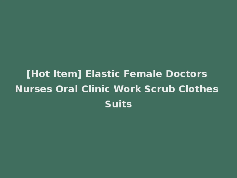 [Hot Item] Elastic Female Doctors Nurses Oral Clinic Work Scrub Clothes Suits