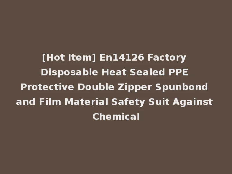 [Hot Item] En14126 Factory Disposable Heat Sealed PPE Protective Double Zipper Spunbond and Film Material Safety Suit Against Chemical