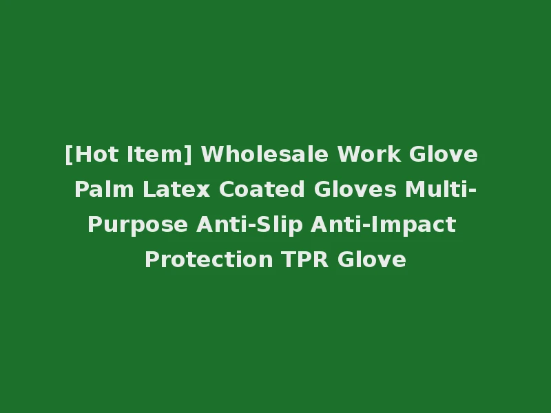 [Hot Item] Wholesale Work Glove Palm Latex Coated Gloves Multi-Purpose Anti-Slip Anti-Impact Protection TPR Glove