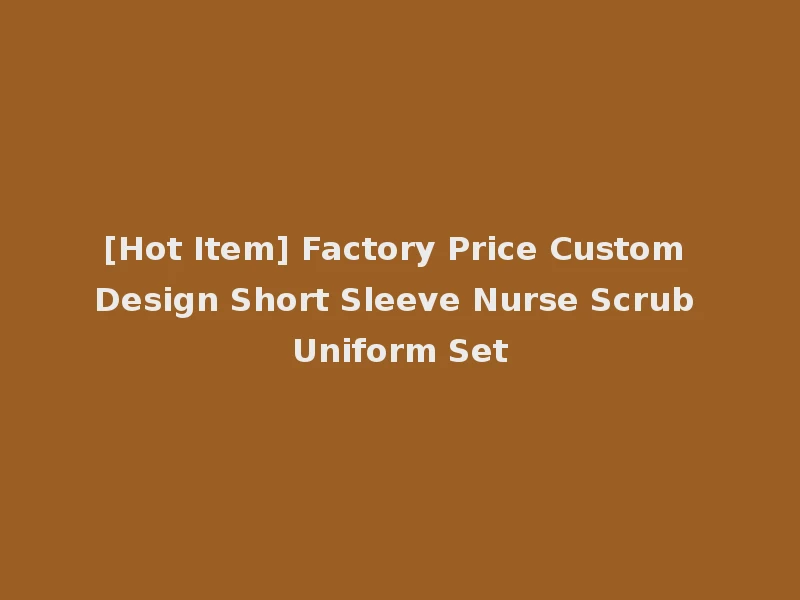 [Hot Item] Factory Price Custom Design Short Sleeve Nurse Scrub Uniform Set