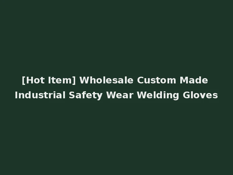 [Hot Item] Wholesale Custom Made Industrial Safety Wear Welding Gloves