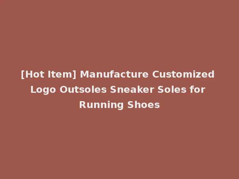 [Hot Item] Manufacture Customized Logo Outsoles Sneaker Soles for Running Shoes