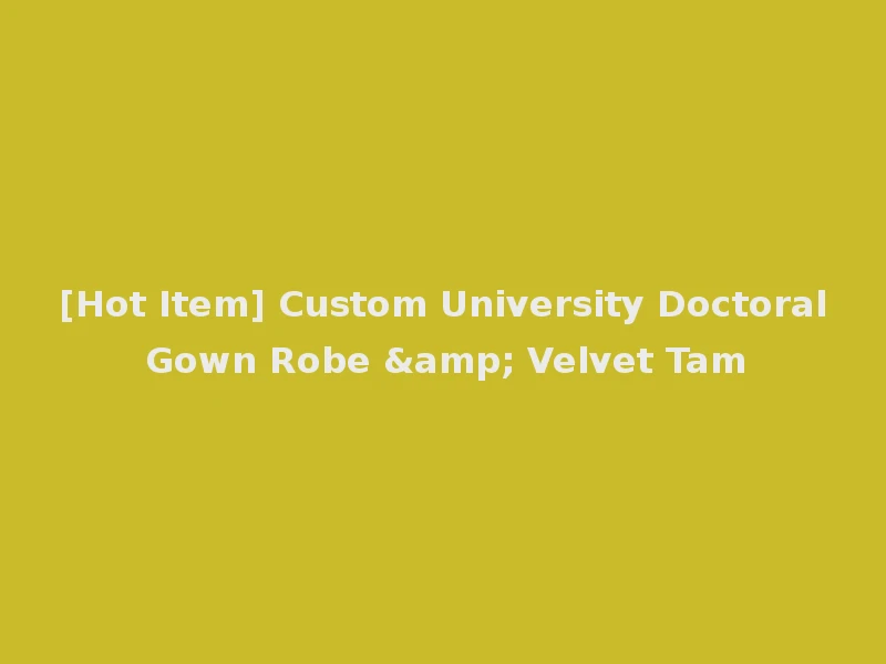 [Hot Item] Custom University Doctoral Gown Robe & Velvet Tam