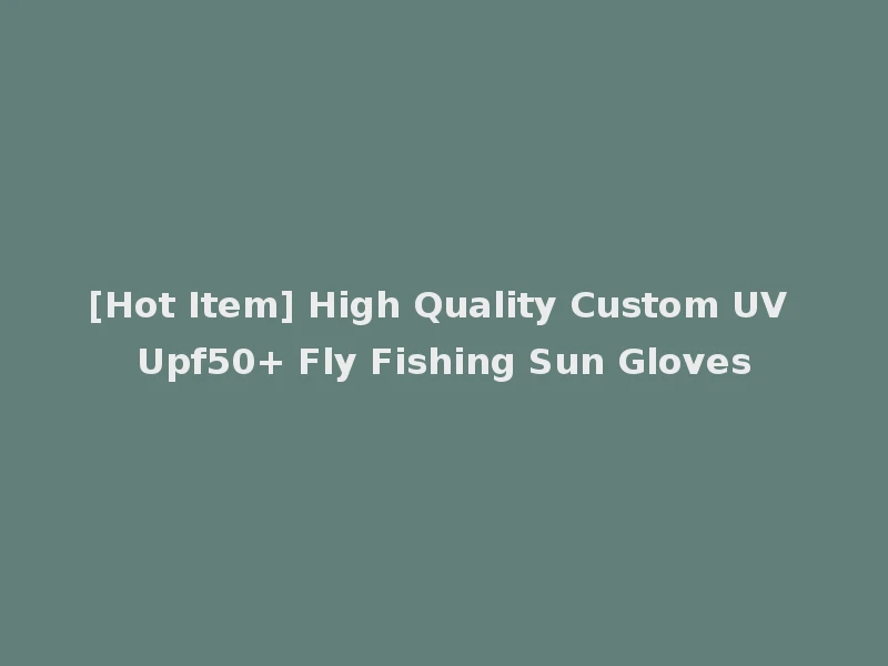 [Hot Item] High Quality Custom UV Upf50+ Fly Fishing Sun Gloves
