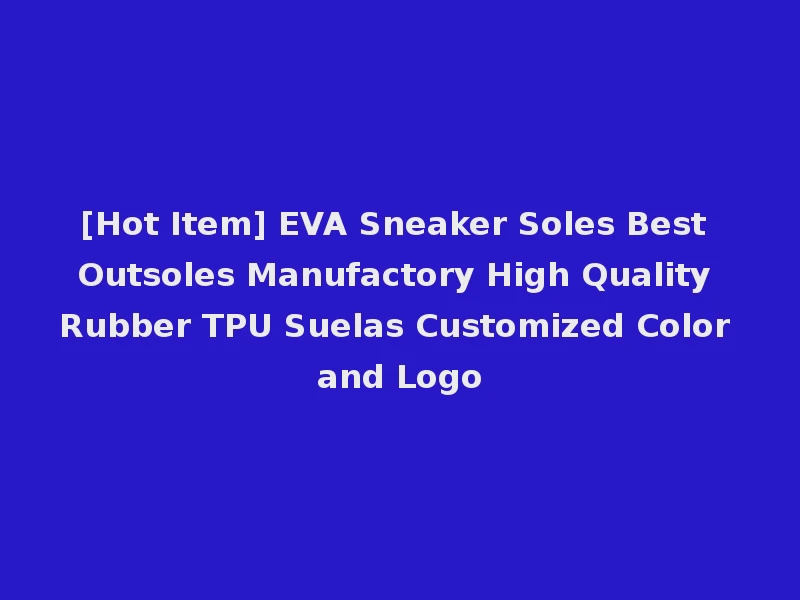 [Hot Item] EVA Sneaker Soles Best Outsoles Manufactory High Quality Rubber TPU Suelas Customized Color and Logo