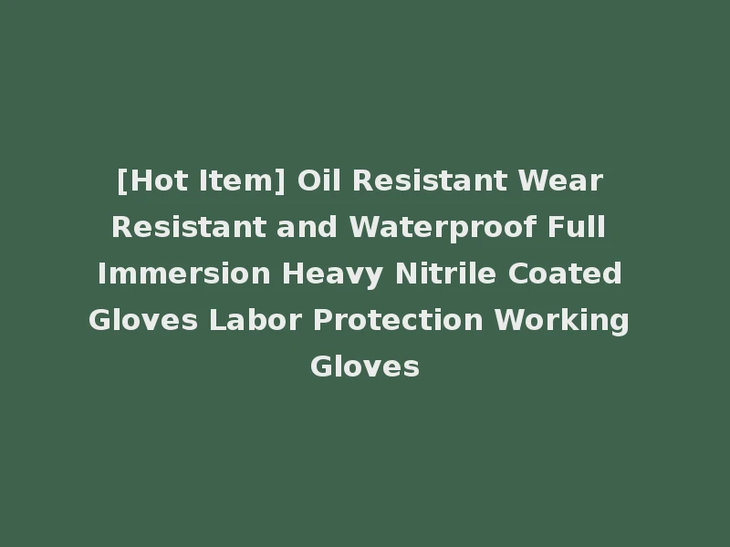 [Hot Item] Oil Resistant Wear Resistant and Waterproof Full Immersion Heavy Nitrile Coated Gloves Labor Protection Working Gloves