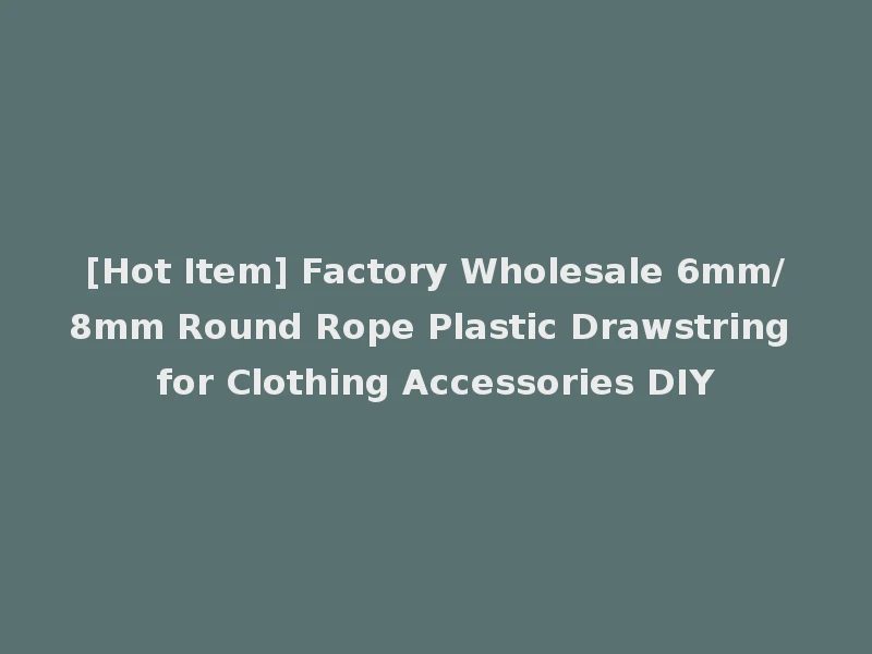 [Hot Item] Factory Wholesale 6mm/8mm Round Rope Plastic Drawstring for Clothing Accessories DIY
