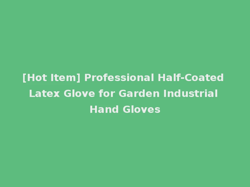 [Hot Item] Professional Half-Coated Latex Glove for Garden Industrial Hand Gloves