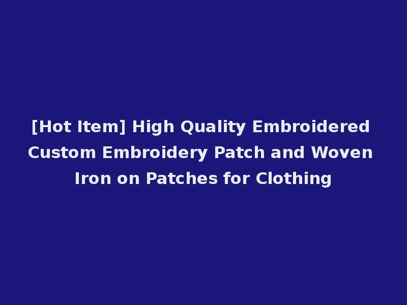 [Hot Item] High Quality Embroidered Custom Embroidery Patch and Woven Iron on Patches for Clothing