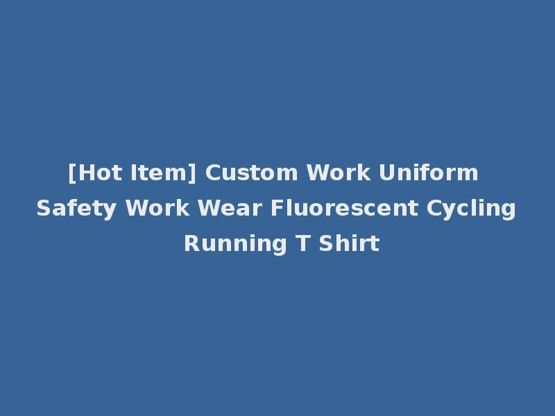 [Hot Item] Custom Work Uniform Safety Work Wear Fluorescent Cycling Running T Shirt