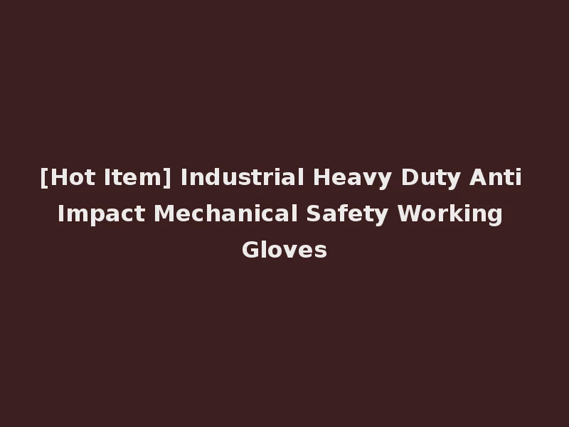 [Hot Item] Industrial Heavy Duty Anti Impact Mechanical Safety Working Gloves