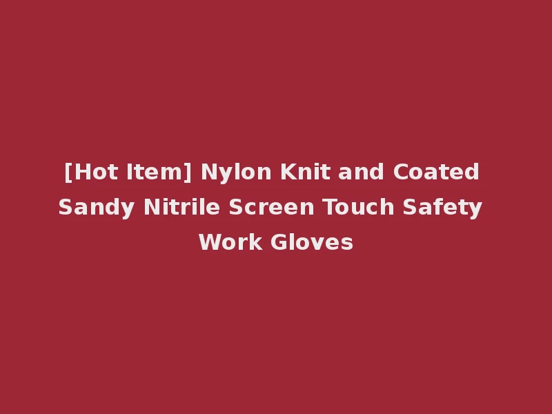 [Hot Item] Nylon Knit and Coated Sandy Nitrile Screen Touch Safety Work Gloves