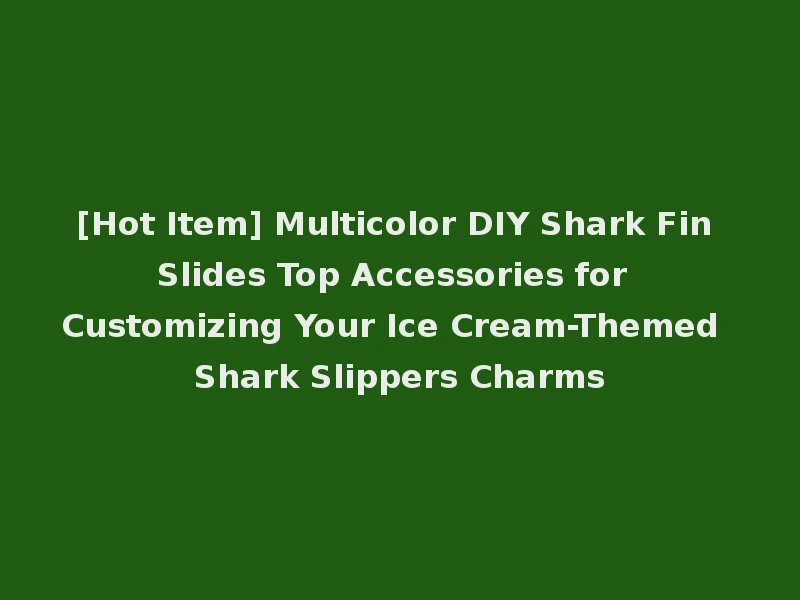 [Hot Item] Multicolor DIY Shark Fin Slides Top Accessories for Customizing Your Ice Cream-Themed Shark Slippers Charms