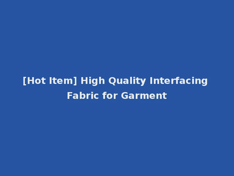 [Hot Item] High Quality Interfacing Fabric for Garment