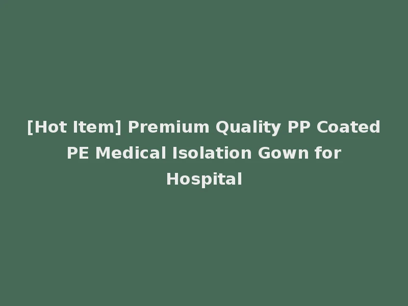[Hot Item] Premium Quality PP Coated PE Medical Isolation Gown for Hospital